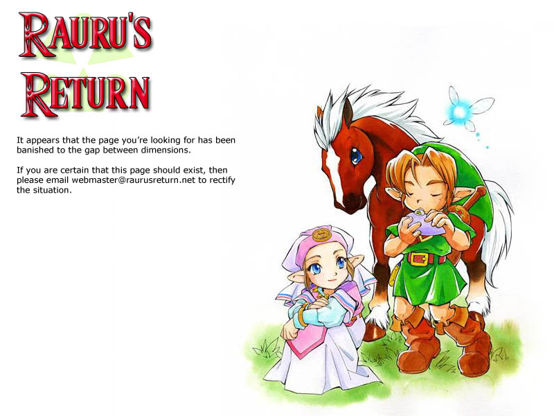 It appears that the page you�re looking for has been banished to the gap between dimensions.If you are certain that this page should exist, then please email webmaster@raurusreturn.net to rectify the situation.